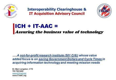ICH + IT-AAC = Assuring the business value of technology …. A not-for-profit research institute (501 C(6)) whose value added focus is on saving Government.