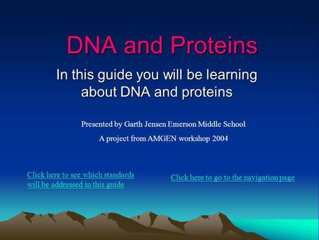 DNA and Proteins In this guide you will be learning about DNA and proteins Presented by Garth Jensen Emerson Middle School A project from AMGEN workshop.