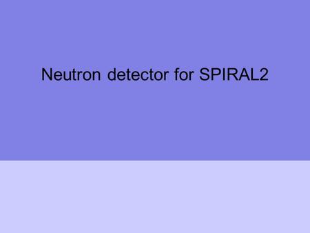 Neutron detector for SPIRAL2. FP7-SPIRAL2: Neutron Wall Construction of new infrastructures – prepartory phase FP7-INFRASTRUCTURES-2007-1 SPIRAL2 PREPARATORY.