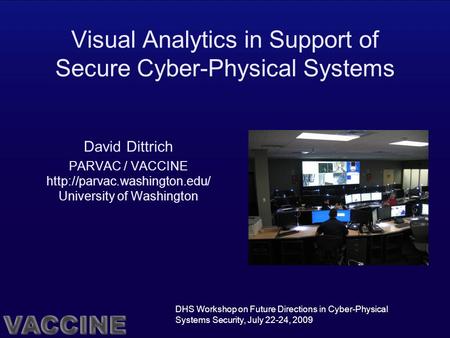 Visual Analytics in Support of Secure Cyber-Physical Systems David Dittrich PARVAC / VACCINE  University of Washington DHS.