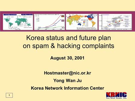 1 Korea status and future plan on spam & hacking complaints August 30, 2001 Yong Wan Ju Korea Network Information Center.