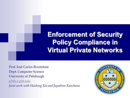 Enforcement of Security Policy Compliance in Virtual Private Networks Prof. José Carlos Brustoloni Dept. Computer Science University of Pittsburgh