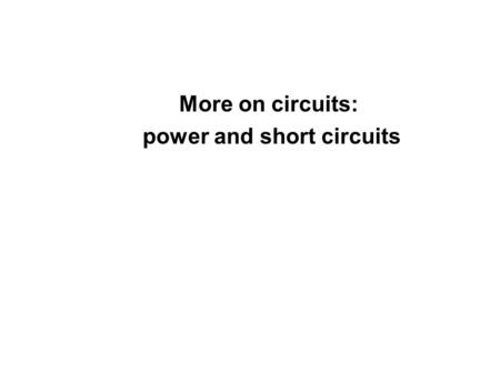 More on circuits: power and short circuits. 2 Combinations of resistors Resistors in parallel I = I 1 +I 2 +I 3 = V/ R 1 + V/ R 2 + V/R 3 I = V/R eq 1/R.