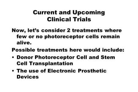 Current and Upcoming Clinical Trials Now, let’s consider 2 treatments where few or no photoreceptor cells remain alive. Possible treatments here would.