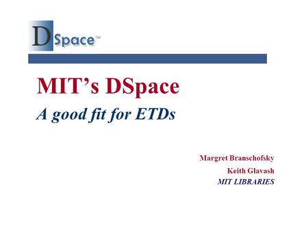MIT’s DSpace A good fit for ETDs Margret Branschofsky Keith Glavash MIT LIBRARIES.
