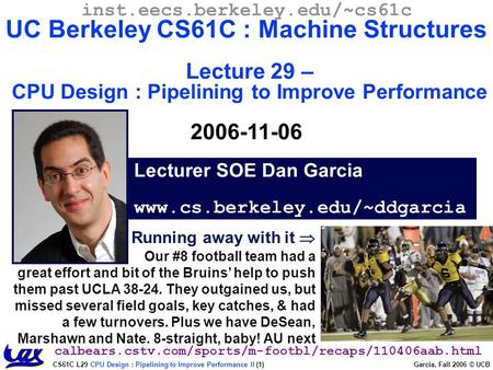 CS61C L29 CPU Design : Pipelining to Improve Performance II (1) Garcia, Fall 2006 © UCB Running away with it  Our #8 football team had a great effort.