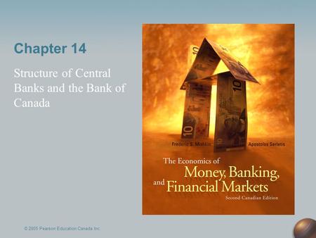 Chapter 14 Structure of Central Banks and the Bank of Canada © 2005 Pearson Education Canada Inc.