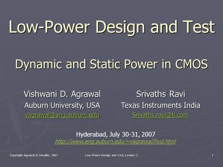 Copyright Agrawal & Srivaths, 2007 Low-Power Design and Test, Lecture 2 1 Low-Power Design and Test Dynamic and Static Power in CMOS Vishwani D. Agrawal.
