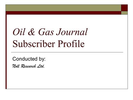 Oil & Gas Journal Subscriber Profile Conducted by: Noll Research Ltd.