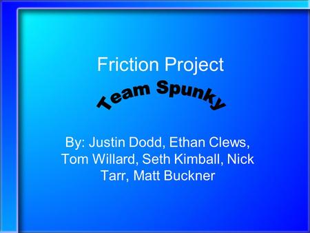 Friction Project By: Justin Dodd, Ethan Clews, Tom Willard, Seth Kimball, Nick Tarr, Matt Buckner.