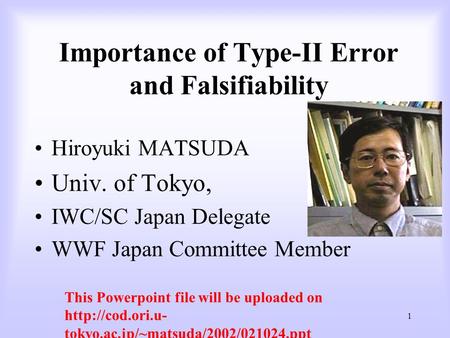1 Importance of Type-II Error and Falsifiability Hiroyuki MATSUDA Univ. of Tokyo, IWC/SC Japan Delegate WWF Japan Committee Member This Powerpoint file.