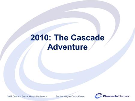 2010: The Cascade Adventure 2009 Cascade Server User’s ConferenceBradley Wagner/David Klanac.