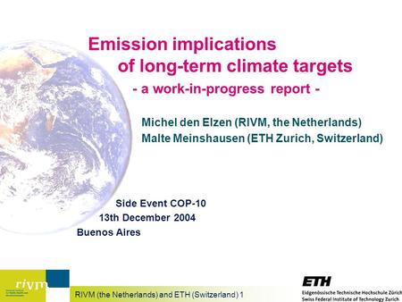 RIVM (the Netherlands) and ETH (Switzerland) 1 Emission implications of long-term climate targets - a work-in-progress report - Michel den Elzen (RIVM,