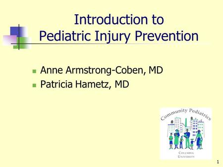 1 Introduction to Pediatric Injury Prevention Anne Armstrong-Coben, MD Patricia Hametz, MD.