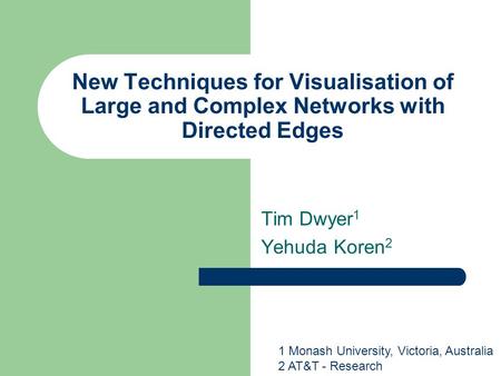 New Techniques for Visualisation of Large and Complex Networks with Directed Edges Tim Dwyer 1 Yehuda Koren 2 1 Monash University, Victoria, Australia.