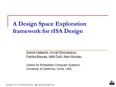 Copyright © 2002 UCI ACES Laboratory  A Design Space Exploration framework for rISA Design Ashok Halambi, Aviral Shrivastava,