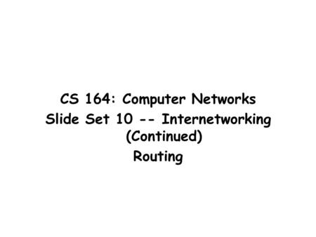 CS 164: Computer Networks Slide Set 10 -- Internetworking (Continued) Routing.