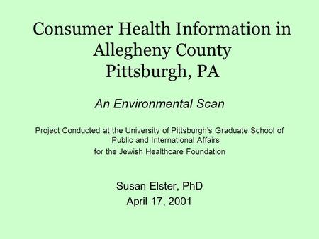 Consumer Health Information in Allegheny County Pittsburgh, PA An Environmental Scan Project Conducted at the University of Pittsburgh’s Graduate School.