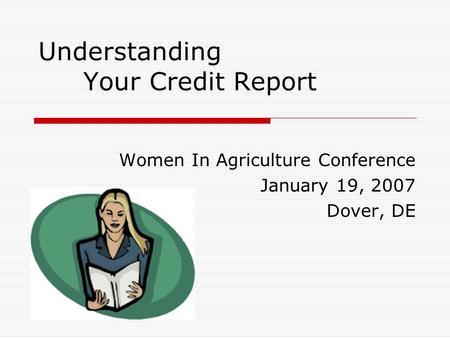 Understanding Your Credit Report Women In Agriculture Conference January 19, 2007 Dover, DE.