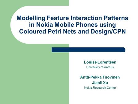 Modelling Feature Interaction Patterns in Nokia Mobile Phones using Coloured Petri Nets and Design/CPN Louise Lorentsen University of Aarhus Antti-Pekka.