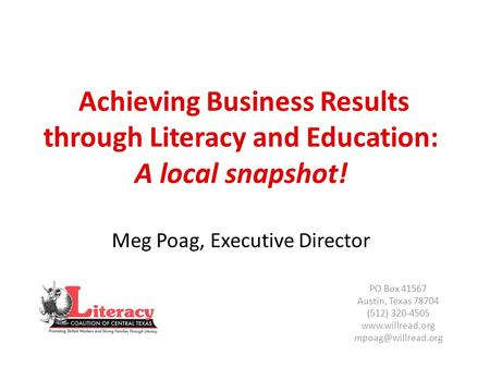 Achieving Business Results through Literacy and Education: A local snapshot! Meg Poag, Executive Director PO Box 41567 Austin, Texas 78704 (512) 320-4505.