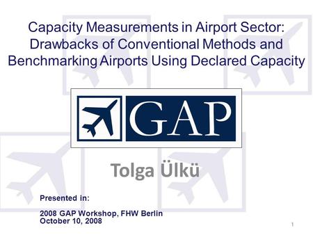 1 1 Capacity Measurements in Airport Sector: Drawbacks of Conventional Methods and Benchmarking Airports Using Declared Capacity Tolga Ülkü Presented in: