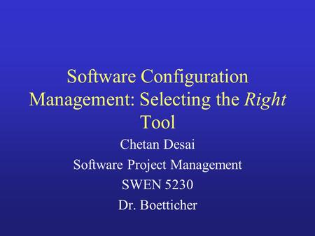 Software Configuration Management: Selecting the Right Tool Chetan Desai Software Project Management SWEN 5230 Dr. Boetticher.