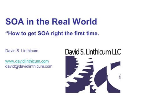 SOA in the Real World “How to get SOA right the first time. David S. Linthicum