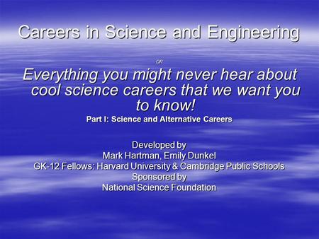 Careers in Science and Engineering OR Everything you might never hear about cool science careers that we want you to know! Part I: Science and Alternative.