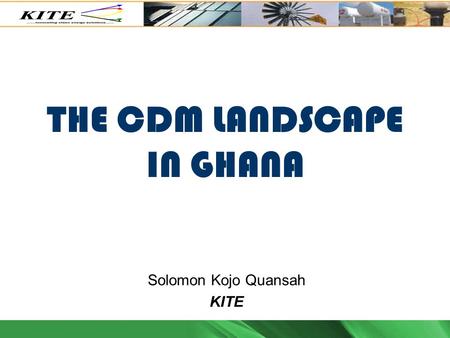 THE CDM LANDSCAPE IN GHANA Solomon Kojo Quansah KITE.