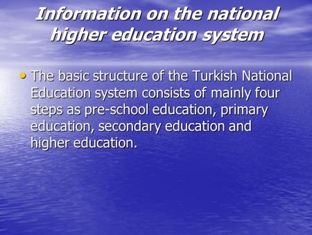 Information on the national higher education system The basic structure of the Turkish National Education system consists of mainly four steps as pre-school.