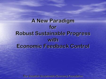A New Paradigm for Robust Sustainable Progress with Economic Feedback Control The Swedish Sustainable Economy Foundation.