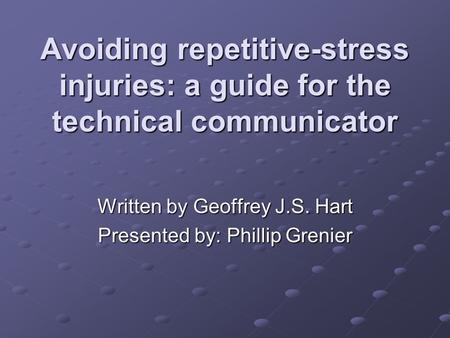 Avoiding repetitive-stress injuries: a guide for the technical communicator Written by Geoffrey J.S. Hart Presented by: Phillip Grenier.