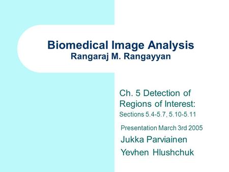 Biomedical Image Analysis Rangaraj M. Rangayyan Ch. 5 Detection of Regions of Interest: Sections 5.4-5.7, 5.10-5.11 Presentation March 3rd 2005 Jukka Parviainen.