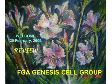 FGA GENESIS CELL GROUP WELCOME 20 February, 2009 REVIEW.