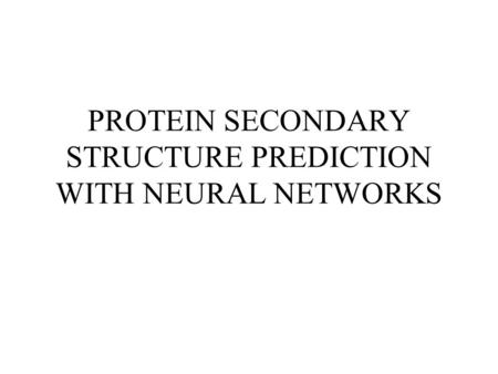PROTEIN SECONDARY STRUCTURE PREDICTION WITH NEURAL NETWORKS.
