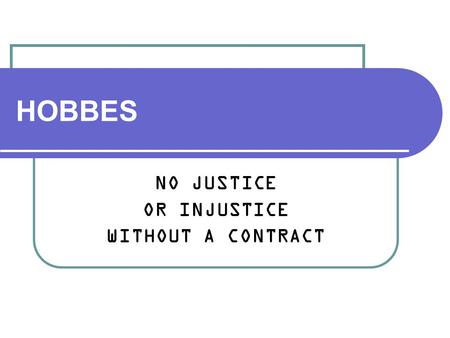 HOBBES NO JUSTICE OR INJUSTICE WITHOUT A CONTRACT.