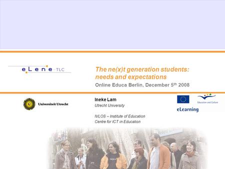 The ne(x)t generation students: needs and expectations Online Educa Berlin, December 5 th 2008 Ineke Lam Utrecht University IVLOS – Institute of Education.