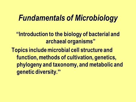 Fundamentals of Microbiology “Introduction to the biology of bacterial and archaeal organisms” Topics include microbial cell structure and function, methods.
