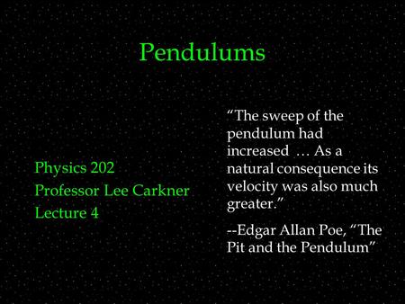Pendulums Physics 202 Professor Lee Carkner Lecture 4 “The sweep of the pendulum had increased … As a natural consequence its velocity was also much greater.”