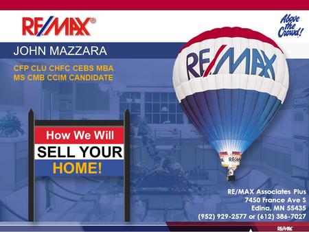 JOHN MAZZARA CFP CLU CHFC CEBS MBA MS CMB CCIM CANDIDATE How We Will SELL YOUR HOME! RE/MAX Associates Plus 7450 France Ave S Edina, MN 55435 (952) 929-2577.