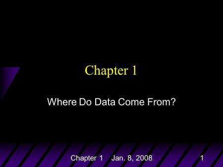 Chapter 1 Jan. 8, 20081 Chapter 1 Where Do Data Come From?