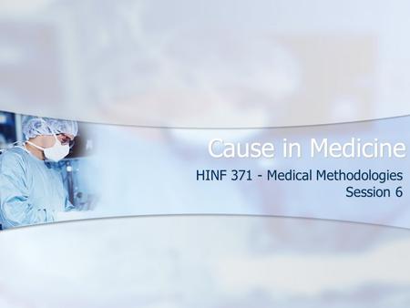 Cause in Medicine HINF 371 - Medical Methodologies Session 6.