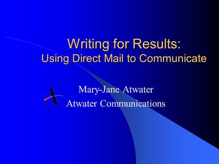 Writing for Results: Using Direct Mail to Communicate Mary-Jane Atwater Atwater Communications.