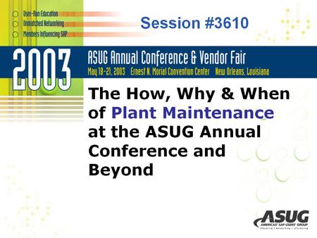 Session #3610 The How, Why & When of Plant Maintenance at the ASUG Annual Conference and Beyond.
