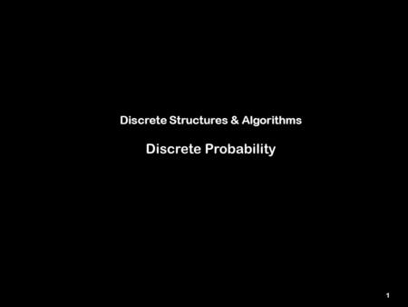 1 Discrete Structures & Algorithms Discrete Probability.