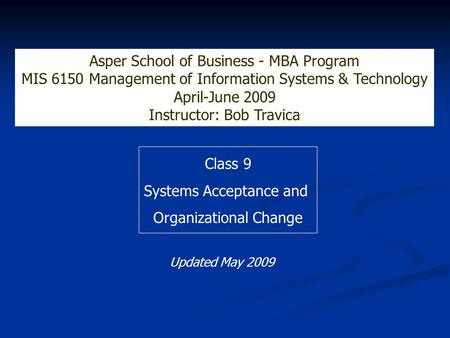 Class 9 Systems Acceptance and Organizational Change Asper School of Business - MBA Program MIS 6150 Management of Information Systems & Technology April-June.