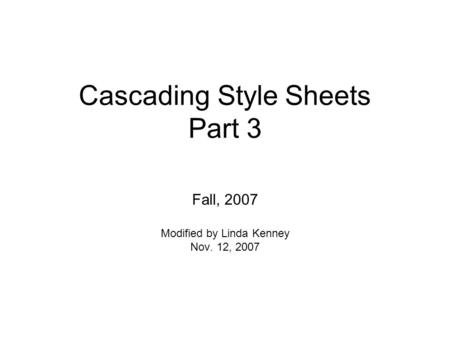 Cascading Style Sheets Part 3 Fall, 2007 Modified by Linda Kenney Nov. 12, 2007.
