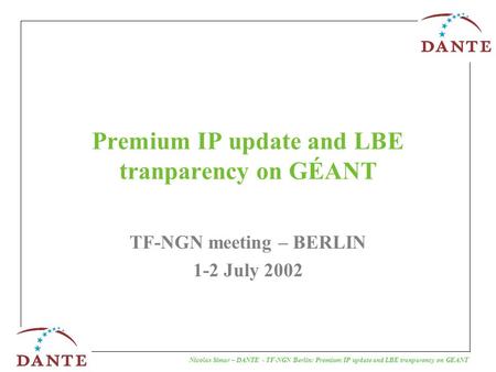Nicolas Simar – DANTE - TF-NGN Berlin: Premium IP update and LBE tranparency on GEANT Premium IP update and LBE tranparency on GÉANT TF-NGN meeting – BERLIN.