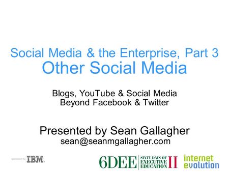 Social Media & the Enterprise, Part 3 Other Social Media Blogs, YouTube & Social Media Beyond Facebook & Twitter Presented by Sean Gallagher